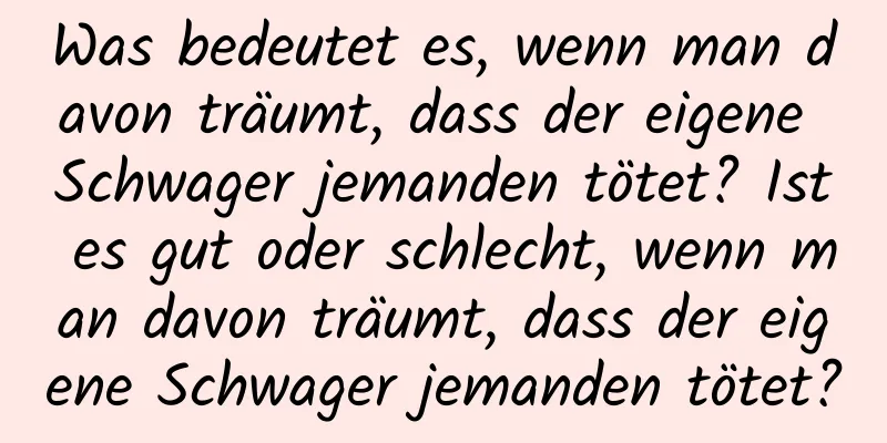 Was bedeutet es, wenn man davon träumt, dass der eigene Schwager jemanden tötet? Ist es gut oder schlecht, wenn man davon träumt, dass der eigene Schwager jemanden tötet?