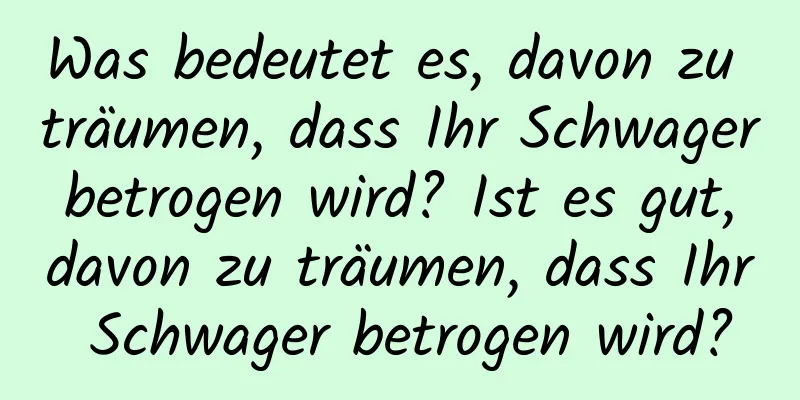 Was bedeutet es, davon zu träumen, dass Ihr Schwager betrogen wird? Ist es gut, davon zu träumen, dass Ihr Schwager betrogen wird?