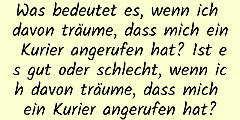 Was bedeutet es, wenn ich davon träume, dass mich ein Kurier angerufen hat? Ist es gut oder schlecht, wenn ich davon träume, dass mich ein Kurier angerufen hat?