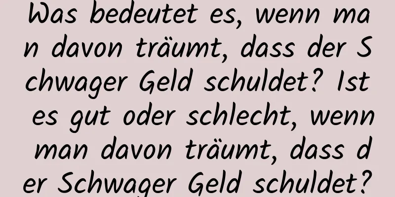 Was bedeutet es, wenn man davon träumt, dass der Schwager Geld schuldet? Ist es gut oder schlecht, wenn man davon träumt, dass der Schwager Geld schuldet?