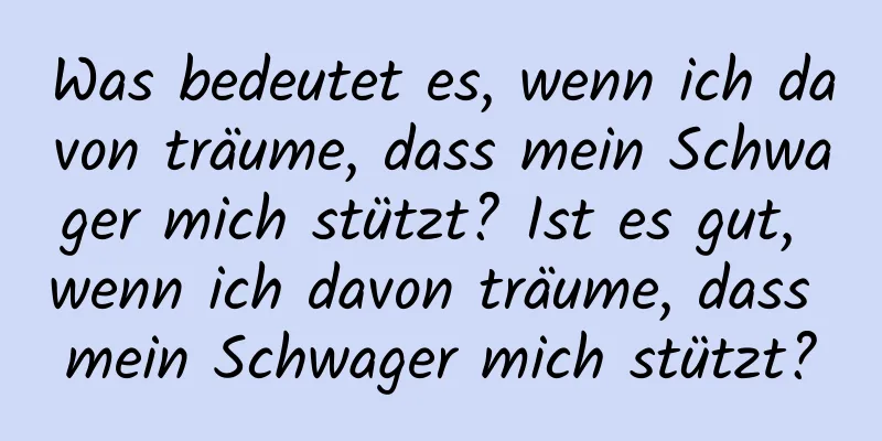 Was bedeutet es, wenn ich davon träume, dass mein Schwager mich stützt? Ist es gut, wenn ich davon träume, dass mein Schwager mich stützt?