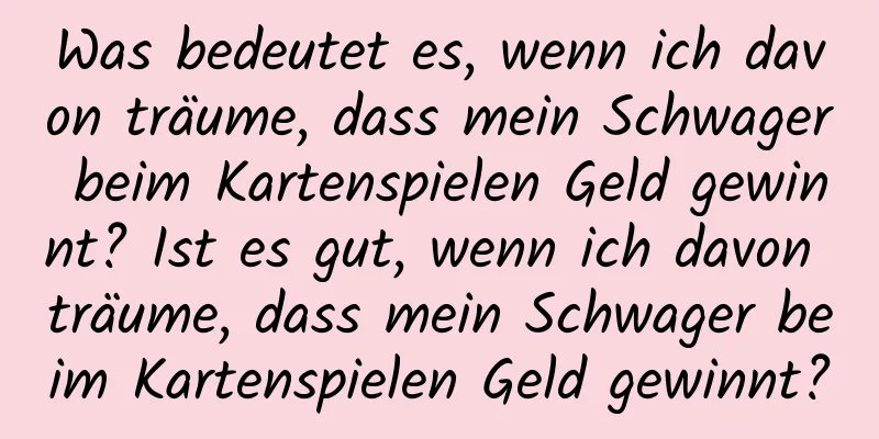 Was bedeutet es, wenn ich davon träume, dass mein Schwager beim Kartenspielen Geld gewinnt? Ist es gut, wenn ich davon träume, dass mein Schwager beim Kartenspielen Geld gewinnt?