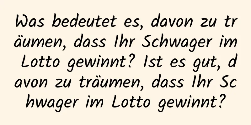 Was bedeutet es, davon zu träumen, dass Ihr Schwager im Lotto gewinnt? Ist es gut, davon zu träumen, dass Ihr Schwager im Lotto gewinnt?