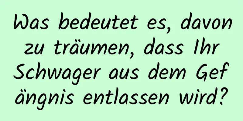 Was bedeutet es, davon zu träumen, dass Ihr Schwager aus dem Gefängnis entlassen wird?