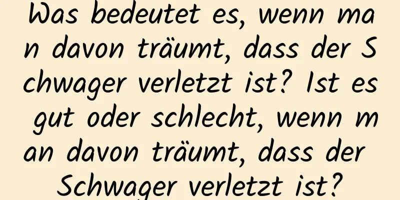 Was bedeutet es, wenn man davon träumt, dass der Schwager verletzt ist? Ist es gut oder schlecht, wenn man davon träumt, dass der Schwager verletzt ist?