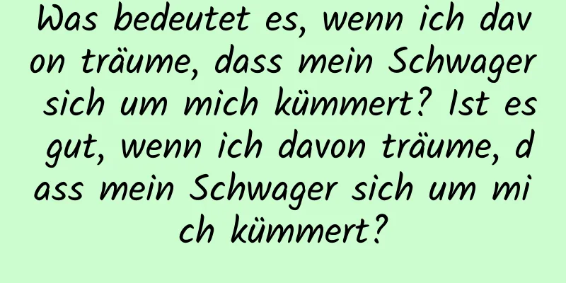 Was bedeutet es, wenn ich davon träume, dass mein Schwager sich um mich kümmert? Ist es gut, wenn ich davon träume, dass mein Schwager sich um mich kümmert?