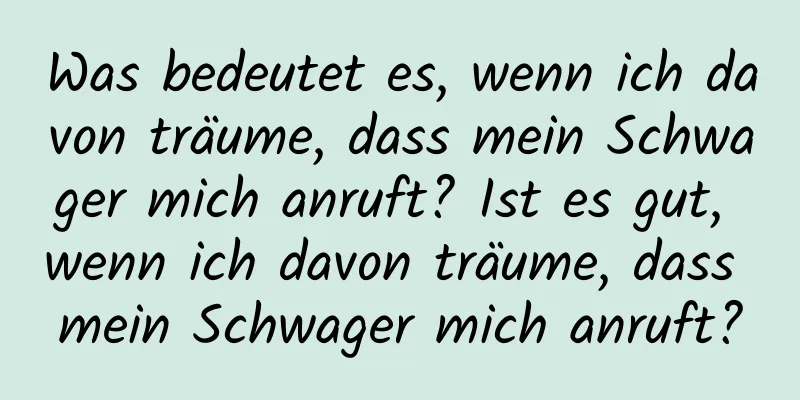 Was bedeutet es, wenn ich davon träume, dass mein Schwager mich anruft? Ist es gut, wenn ich davon träume, dass mein Schwager mich anruft?