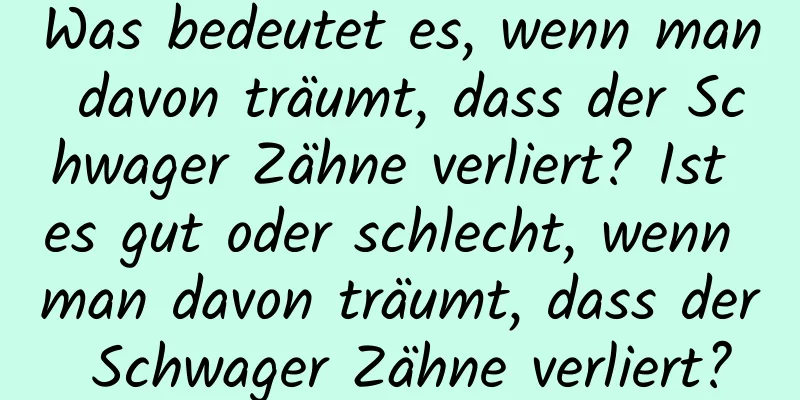 Was bedeutet es, wenn man davon träumt, dass der Schwager Zähne verliert? Ist es gut oder schlecht, wenn man davon träumt, dass der Schwager Zähne verliert?