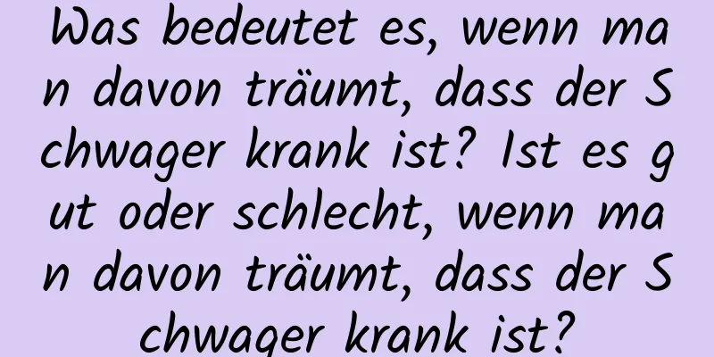 Was bedeutet es, wenn man davon träumt, dass der Schwager krank ist? Ist es gut oder schlecht, wenn man davon träumt, dass der Schwager krank ist?