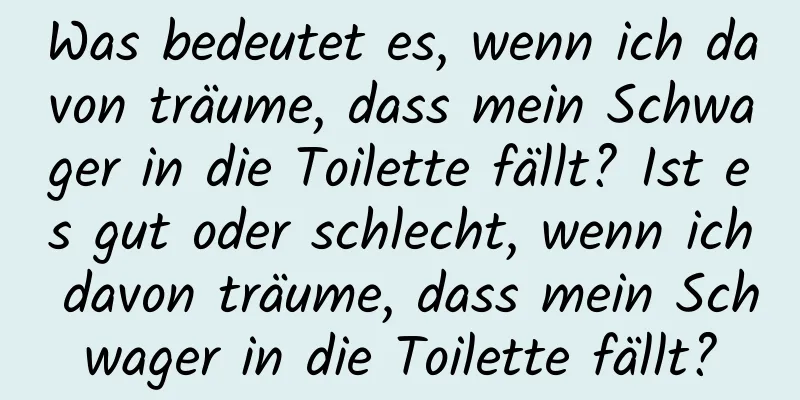 Was bedeutet es, wenn ich davon träume, dass mein Schwager in die Toilette fällt? Ist es gut oder schlecht, wenn ich davon träume, dass mein Schwager in die Toilette fällt?