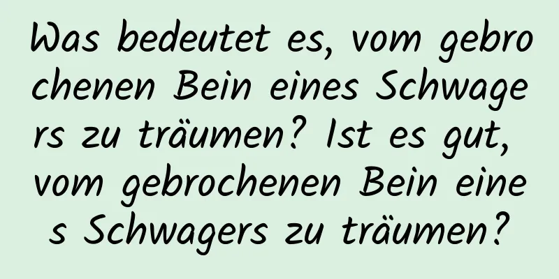 Was bedeutet es, vom gebrochenen Bein eines Schwagers zu träumen? Ist es gut, vom gebrochenen Bein eines Schwagers zu träumen?