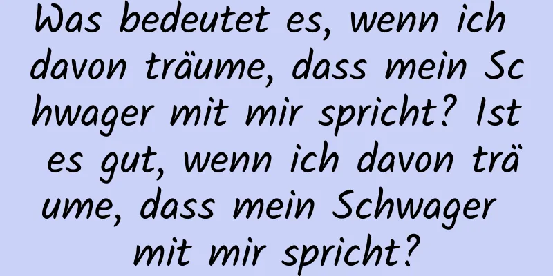 Was bedeutet es, wenn ich davon träume, dass mein Schwager mit mir spricht? Ist es gut, wenn ich davon träume, dass mein Schwager mit mir spricht?