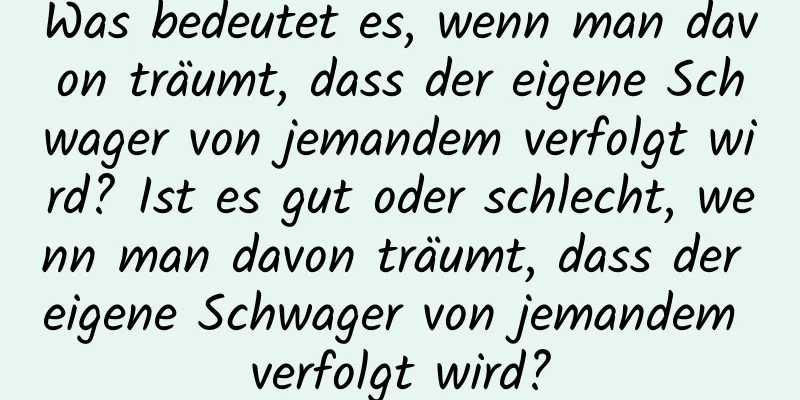 Was bedeutet es, wenn man davon träumt, dass der eigene Schwager von jemandem verfolgt wird? Ist es gut oder schlecht, wenn man davon träumt, dass der eigene Schwager von jemandem verfolgt wird?