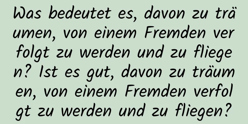 Was bedeutet es, davon zu träumen, von einem Fremden verfolgt zu werden und zu fliegen? Ist es gut, davon zu träumen, von einem Fremden verfolgt zu werden und zu fliegen?