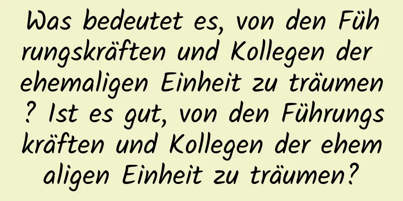 Was bedeutet es, von den Führungskräften und Kollegen der ehemaligen Einheit zu träumen? Ist es gut, von den Führungskräften und Kollegen der ehemaligen Einheit zu träumen?