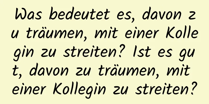 Was bedeutet es, davon zu träumen, mit einer Kollegin zu streiten? Ist es gut, davon zu träumen, mit einer Kollegin zu streiten?