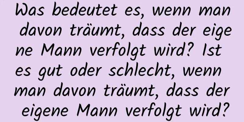 Was bedeutet es, wenn man davon träumt, dass der eigene Mann verfolgt wird? Ist es gut oder schlecht, wenn man davon träumt, dass der eigene Mann verfolgt wird?