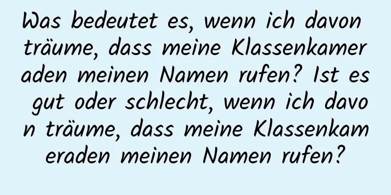 Was bedeutet es, wenn ich davon träume, dass meine Klassenkameraden meinen Namen rufen? Ist es gut oder schlecht, wenn ich davon träume, dass meine Klassenkameraden meinen Namen rufen?