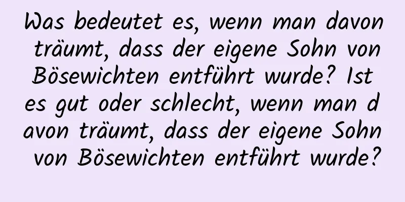 Was bedeutet es, wenn man davon träumt, dass der eigene Sohn von Bösewichten entführt wurde? Ist es gut oder schlecht, wenn man davon träumt, dass der eigene Sohn von Bösewichten entführt wurde?