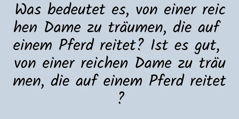 Was bedeutet es, von einer reichen Dame zu träumen, die auf einem Pferd reitet? Ist es gut, von einer reichen Dame zu träumen, die auf einem Pferd reitet?