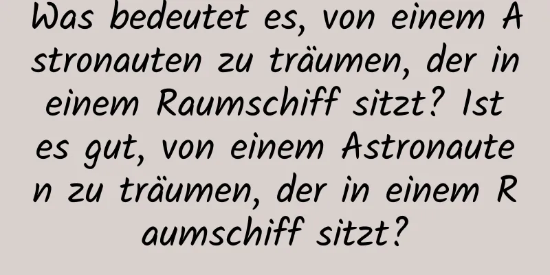 Was bedeutet es, von einem Astronauten zu träumen, der in einem Raumschiff sitzt? Ist es gut, von einem Astronauten zu träumen, der in einem Raumschiff sitzt?