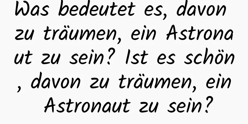 Was bedeutet es, davon zu träumen, ein Astronaut zu sein? Ist es schön, davon zu träumen, ein Astronaut zu sein?