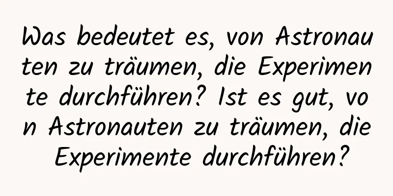 Was bedeutet es, von Astronauten zu träumen, die Experimente durchführen? Ist es gut, von Astronauten zu träumen, die Experimente durchführen?