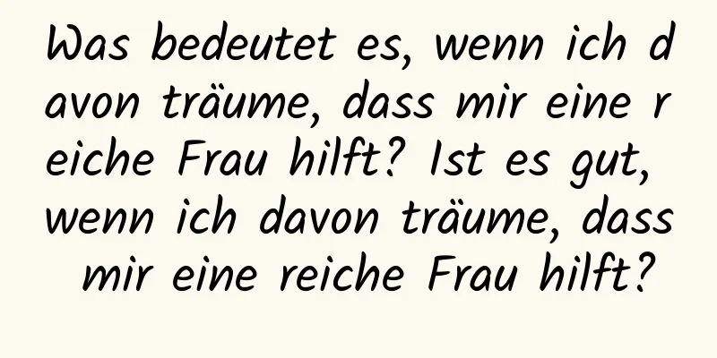 Was bedeutet es, wenn ich davon träume, dass mir eine reiche Frau hilft? Ist es gut, wenn ich davon träume, dass mir eine reiche Frau hilft?