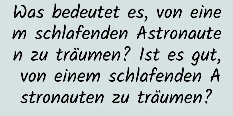 Was bedeutet es, von einem schlafenden Astronauten zu träumen? Ist es gut, von einem schlafenden Astronauten zu träumen?