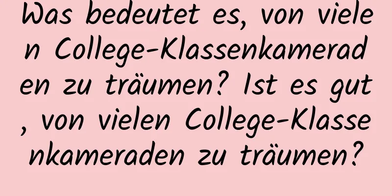 Was bedeutet es, von vielen College-Klassenkameraden zu träumen? Ist es gut, von vielen College-Klassenkameraden zu träumen?