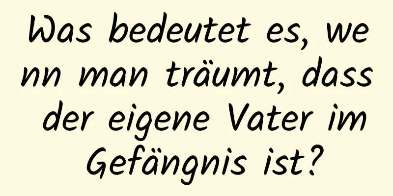 Was bedeutet es, wenn man träumt, dass der eigene Vater im Gefängnis ist?