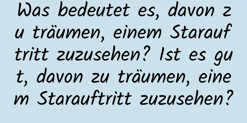 Was bedeutet es, davon zu träumen, einem Starauftritt zuzusehen? Ist es gut, davon zu träumen, einem Starauftritt zuzusehen?