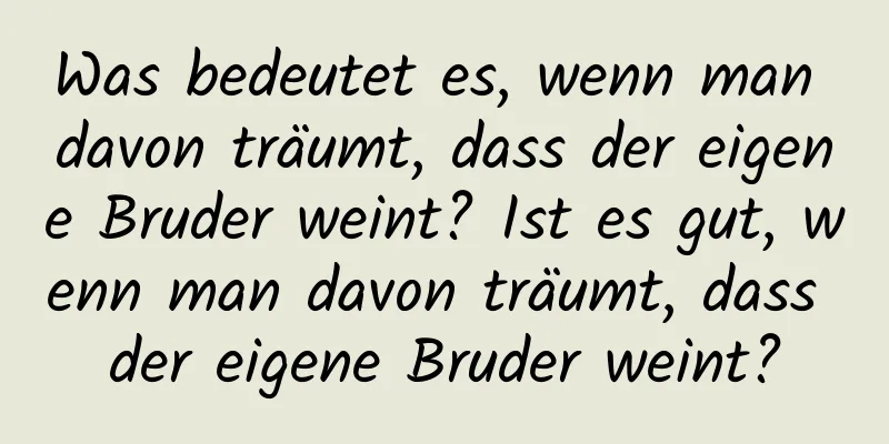 Was bedeutet es, wenn man davon träumt, dass der eigene Bruder weint? Ist es gut, wenn man davon träumt, dass der eigene Bruder weint?