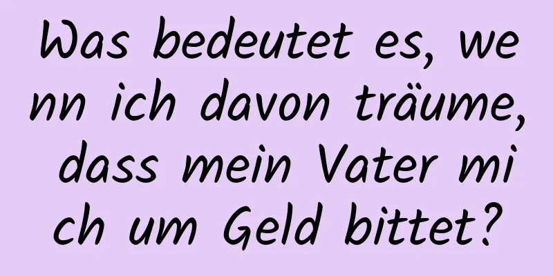 Was bedeutet es, wenn ich davon träume, dass mein Vater mich um Geld bittet?