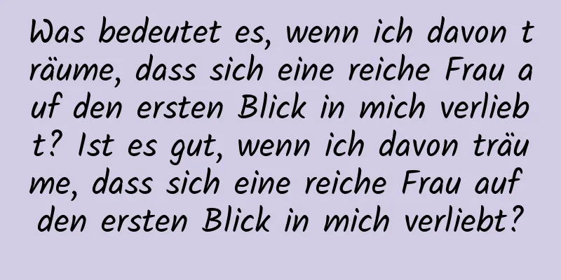 Was bedeutet es, wenn ich davon träume, dass sich eine reiche Frau auf den ersten Blick in mich verliebt? Ist es gut, wenn ich davon träume, dass sich eine reiche Frau auf den ersten Blick in mich verliebt?