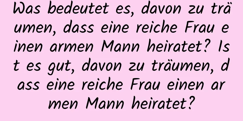 Was bedeutet es, davon zu träumen, dass eine reiche Frau einen armen Mann heiratet? Ist es gut, davon zu träumen, dass eine reiche Frau einen armen Mann heiratet?