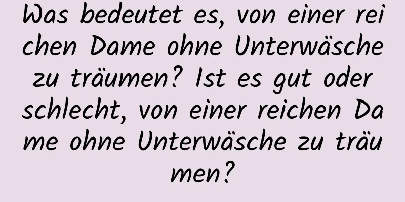 Was bedeutet es, von einer reichen Dame ohne Unterwäsche zu träumen? Ist es gut oder schlecht, von einer reichen Dame ohne Unterwäsche zu träumen?