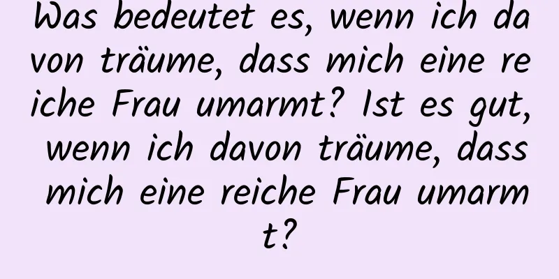 Was bedeutet es, wenn ich davon träume, dass mich eine reiche Frau umarmt? Ist es gut, wenn ich davon träume, dass mich eine reiche Frau umarmt?