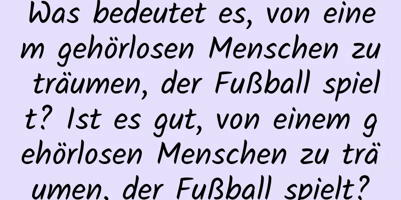 Was bedeutet es, von einem gehörlosen Menschen zu träumen, der Fußball spielt? Ist es gut, von einem gehörlosen Menschen zu träumen, der Fußball spielt?