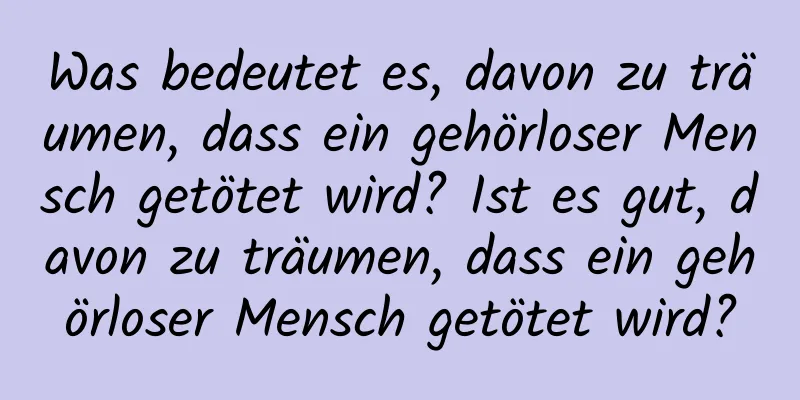 Was bedeutet es, davon zu träumen, dass ein gehörloser Mensch getötet wird? Ist es gut, davon zu träumen, dass ein gehörloser Mensch getötet wird?