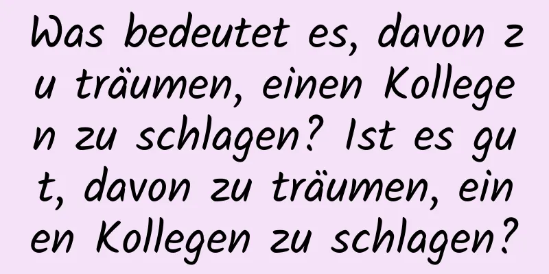 Was bedeutet es, davon zu träumen, einen Kollegen zu schlagen? Ist es gut, davon zu träumen, einen Kollegen zu schlagen?