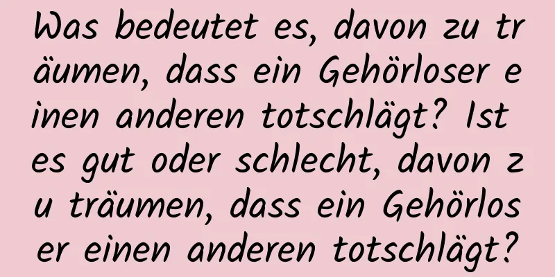 Was bedeutet es, davon zu träumen, dass ein Gehörloser einen anderen totschlägt? Ist es gut oder schlecht, davon zu träumen, dass ein Gehörloser einen anderen totschlägt?