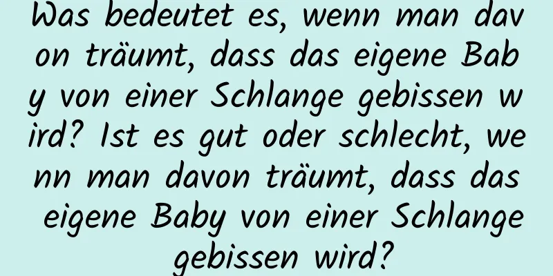 Was bedeutet es, wenn man davon träumt, dass das eigene Baby von einer Schlange gebissen wird? Ist es gut oder schlecht, wenn man davon träumt, dass das eigene Baby von einer Schlange gebissen wird?