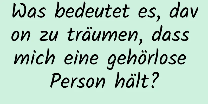 Was bedeutet es, davon zu träumen, dass mich eine gehörlose Person hält?