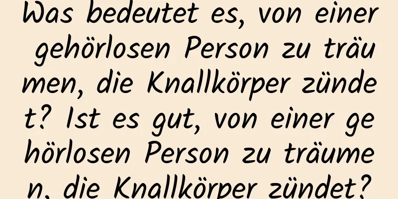 Was bedeutet es, von einer gehörlosen Person zu träumen, die Knallkörper zündet? Ist es gut, von einer gehörlosen Person zu träumen, die Knallkörper zündet?