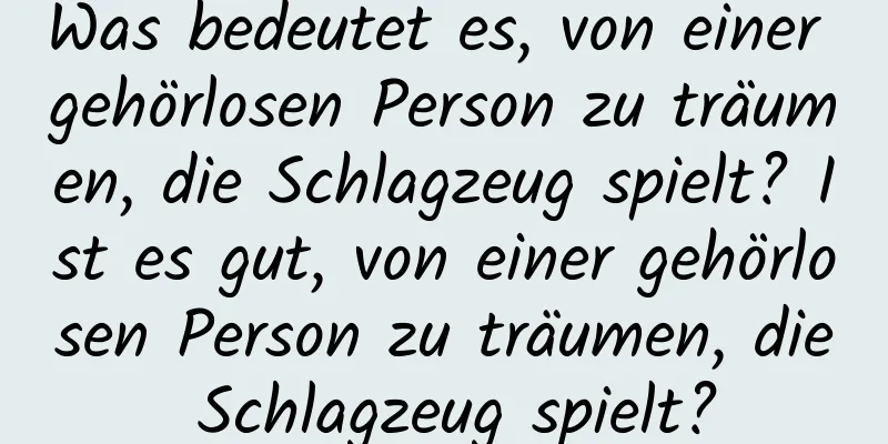 Was bedeutet es, von einer gehörlosen Person zu träumen, die Schlagzeug spielt? Ist es gut, von einer gehörlosen Person zu träumen, die Schlagzeug spielt?