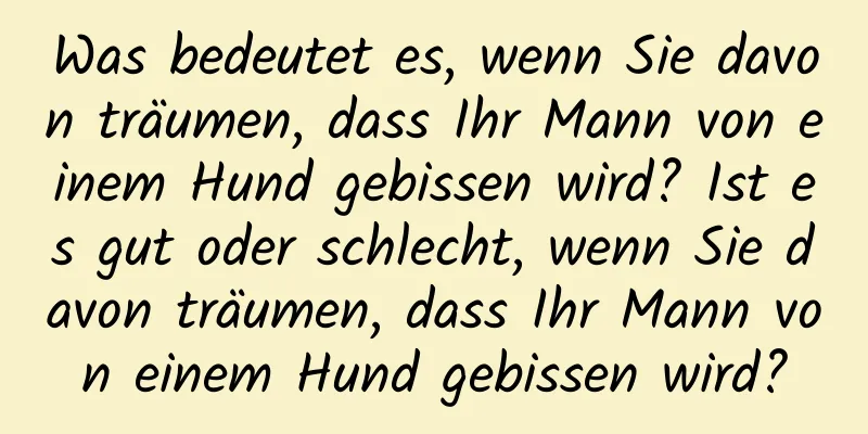 Was bedeutet es, wenn Sie davon träumen, dass Ihr Mann von einem Hund gebissen wird? Ist es gut oder schlecht, wenn Sie davon träumen, dass Ihr Mann von einem Hund gebissen wird?