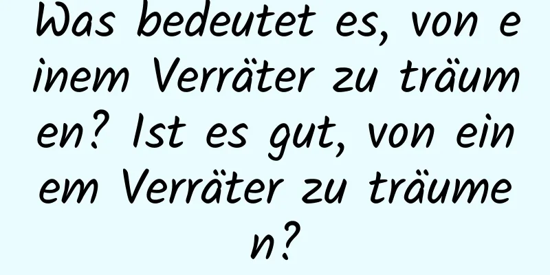 Was bedeutet es, von einem Verräter zu träumen? Ist es gut, von einem Verräter zu träumen?