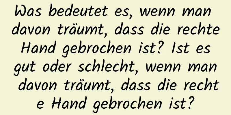 Was bedeutet es, wenn man davon träumt, dass die rechte Hand gebrochen ist? Ist es gut oder schlecht, wenn man davon träumt, dass die rechte Hand gebrochen ist?