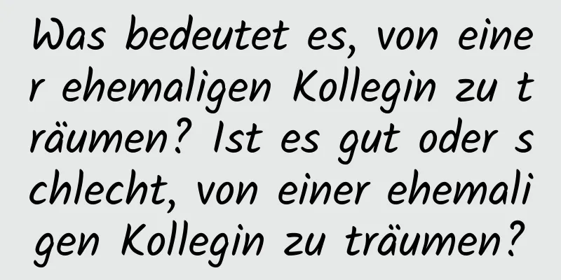 Was bedeutet es, von einer ehemaligen Kollegin zu träumen? Ist es gut oder schlecht, von einer ehemaligen Kollegin zu träumen?